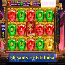 bb sants e pistolinha